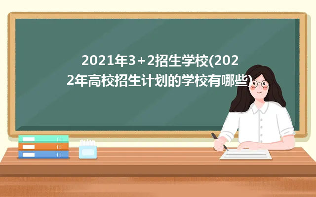 2021年3+2招生學(xué)校(2022年高校招生計(jì)劃的學(xué)校有哪些)