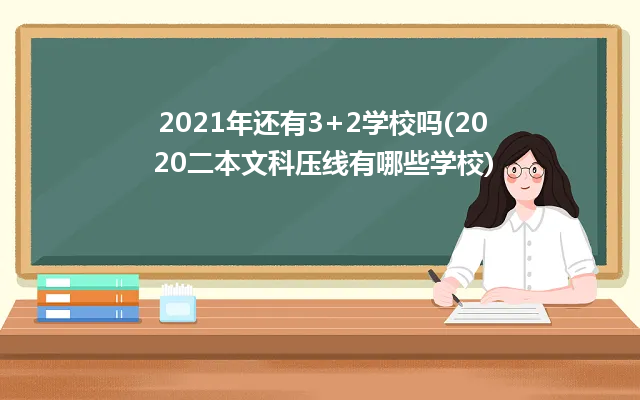 2021年還有3+2學(xué)校嗎(2020二本文科壓線有哪些學(xué)校)