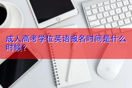 成人高考學(xué)位英語(yǔ)報(bào)名時(shí)間是什么時(shí)候？